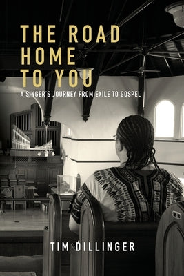 The Road Home To You: A Singer's Journey from Exile to Gospel by Dillinger, Tim