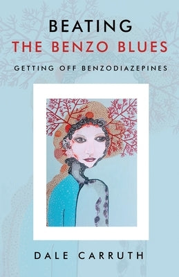 Beating the Benzo Blues: Getting off Benzodiazapines by Carruth, Dale L.