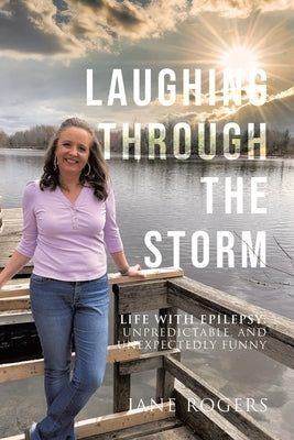 Laughing Through the Storm: Life with Epilepsy: Unpredictable, and Unexpectedly Funny by Rogers, Jane