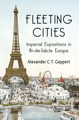 Fleeting Cities: Imperial Expositions in Fin-De-Si?cle Europe by Geppert, Alexander C. T.