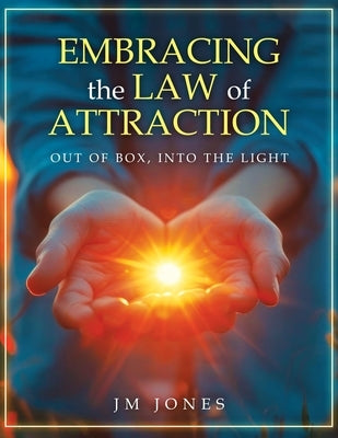 Embracing The Law Of Attraction: Out Of The Box, Into The Light by Jones, Jm
