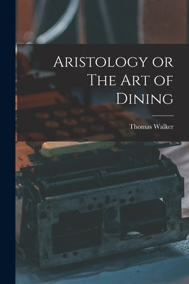 Aristology or The Art of Dining by Walker, Thomas