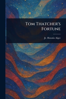 Tom Thatcher's Fortune by Alger, Horatio, Jr.
