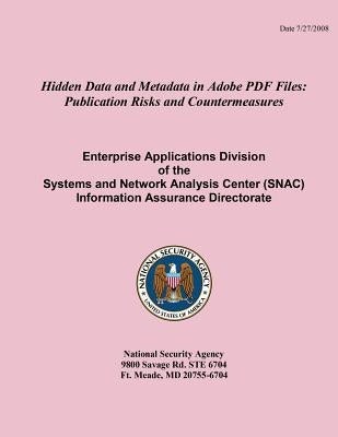 Hidden Data and Metadata in Adobe PDF Files: Publication Risks and Countermeasures Enterprise Applications Division of the Systems and Network Analysi by National Security Agency