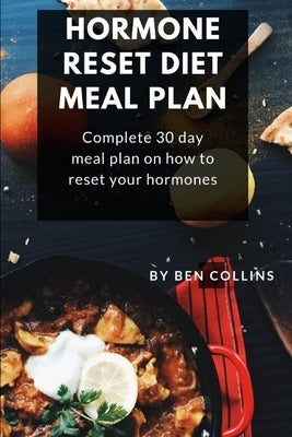 Hormone Reset Diet Meal Plan: Complete 30 Day Meal Plan On How To Reset Your Hormones by Collins, Ben
