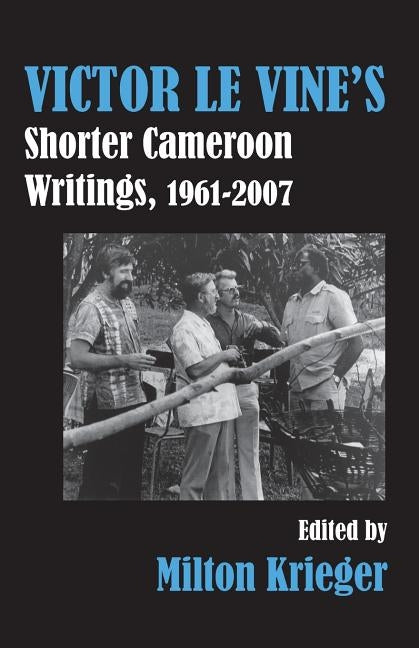 Victor Le Vine's Shorter Cameroon Writings, 1961-2007 by Krieger, Milton