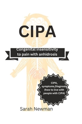Cipa: Congenital Insensitivity to pain with Anhidrosis by Newman, Sarah