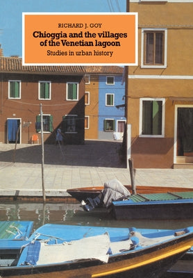 Chioggia and the Villages of the Venetian Lagoon: Studies in Urban History by Goy, Richard