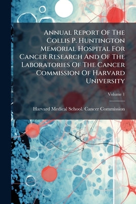 Annual Report Of The Collis P. Huntington Memorial Hospital For Cancer Research And Of The Laboratories Of The Cancer Commission Of Harvard University by Harvard Medical School Cancer Commis