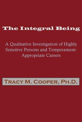 The Integral Being: A Qualitative Investigation of Highly Sensitive Persons and Temperament-Appropriate Careers by Cooper, Tracy M.