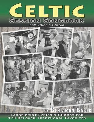 Celtic Session Songbook for Voice and Guitar: 170 Traditional Songs from Ireland, Scotland and Beyond, with large-print lyrics and chords for Guitar by Baker, Benjaman