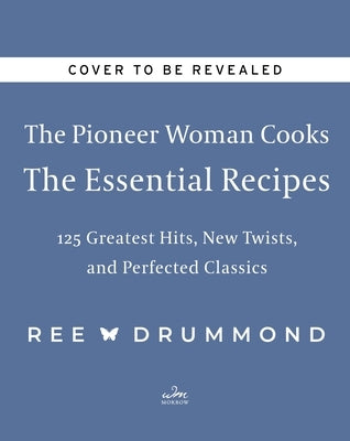 The Pioneer Woman Cooks--The Essential Recipes: 120 Greatest Hits, New Twists, and Perfected Classics by Drummond, Ree