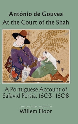 At the Court of the Shah: A Portuguese Account of Safavid Persia, 1603-1608 by de Gouvea, Antonio