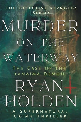 Murder on the Waterway: The Case of the Kanaima Demon by Holden, Ryan