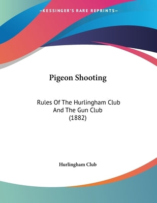 Pigeon Shooting: Rules Of The Hurlingham Club And The Gun Club (1882) by Hurlingham Club
