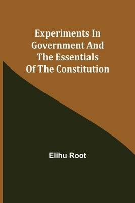 Experiments in Government and the Essentials of the Constitution by Root, Elihu
