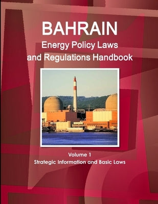 Bahrain Energy Policy Laws and Regulations Handbook Volume 1 Strategic Information and Basic Laws by Ibp, Inc