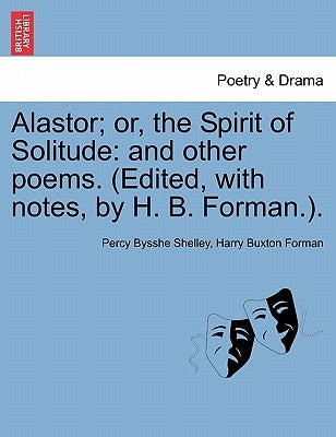 Alastor; Or, the Spirit of Solitude: And Other Poems. (Edited, with Notes, by H. B. Forman.). by Shelley, Percy Bysshe