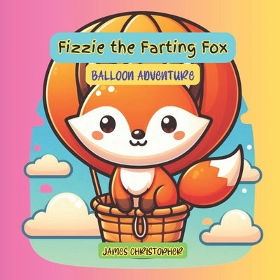 Fizzie the Farting Fox: Balloon Adventure: A Cheeky Book About Growing Up, Self-Acceptance, and a Fart-Powered Adventure for Kids 4-8 by Christopher, James