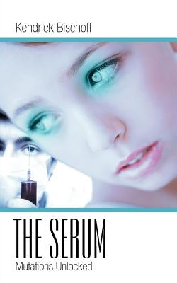 The Serum: Mutations Unlocked by Bischoff, Kendrick