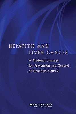 Hepatitis and Liver Cancer: A National Strategy for Prevention and Control of Hepatitis B and C by Institute of Medicine