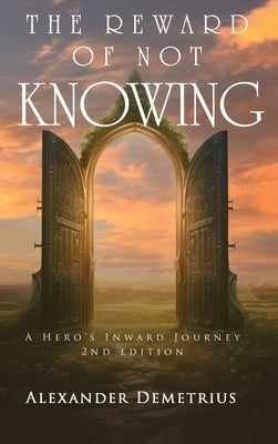 The Reward of Not Knowing: A Hero's Inward Journey by Demetrius, Alexander