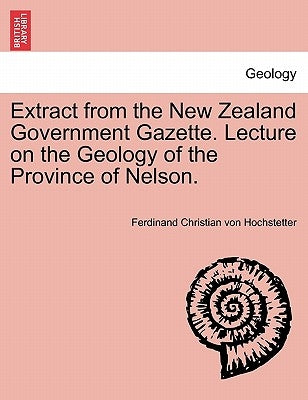 Extract from the New Zealand Government Gazette. Lecture on the Geology of the Province of Nelson. by Hochstetter, Ferdinand Christian Von