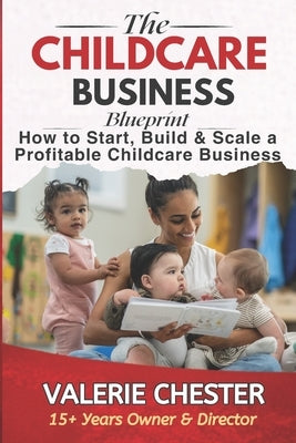 The Childcare Business Blueprint: How to Start, Build & Scale a Profitable Childcare Business by Chester, Valerie