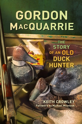 Gordon MacQuarrie: The Story of an Old Duck Hunter by Crowley, Keith