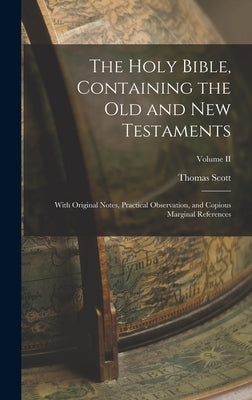 The Holy Bible, Containing the Old and New Testaments: With Original Notes, Practical Observation, and Copious Marginal References; Volume II by Scott, Thomas
