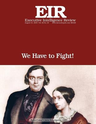 We Have to Fight!: Executive Intelligence Review; Volume 42, Issue 33 by Larouche Jr, Lyndon H.