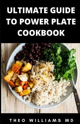 Ultimate Guide to Power Plate Cookbook: The Complete Guide On Finding Anti-Inflammatory Diet For Your Body & Restoring Heathiness by Williams, Theo