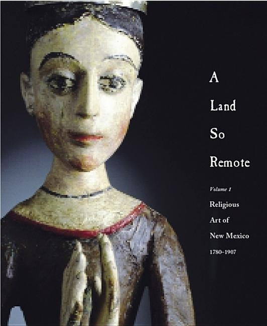 A Land So Remote: Volume 1: Religious Art of New Mexico, 1780-1907 by Frank, Larry