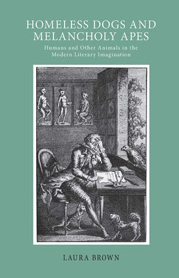 Homeless Dogs and Melancholy Apes: Humans and Other Animals in the Modern Literary Imagination by Brown, Laura S.