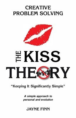 The KISS Theory: Creative Problem Solving: Keep It Strategically Simple "A simple approach to personal and professional development." by Finn, Jayne