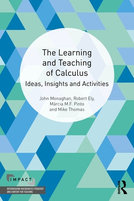 The Learning and Teaching of Calculus: Ideas, Insights and Activities by Monaghan, John