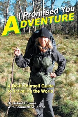 I Promised You Adventure: A Do-It-Yourself Guide to Traveling the World by Downes, Robert