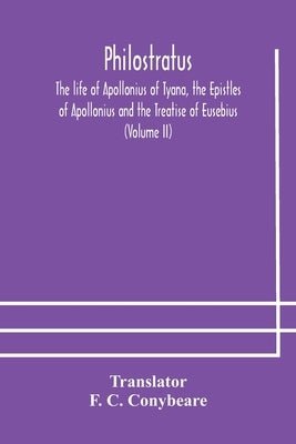 Philostratus The life of Apollonius of Tyana, the Epistles of Apollonius and the Treatise of Eusebius (Volume II) by C. Conybeare, F.