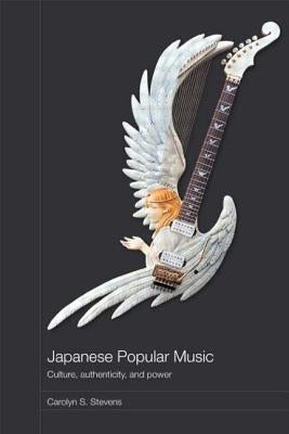 Japanese Popular Music: Culture, Authenticity and Power by Stevens, Carolyn