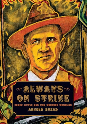 Always on Strike: Frank Little and the Western Wobblies by Stead, Arnold