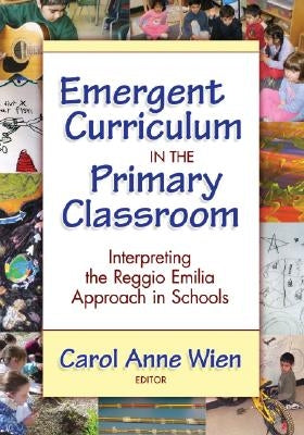 Emergent Curriculum in the Primary Classroom: Interpreting the Reggio Emilia Approach in Schools by Wien, Carol Anne