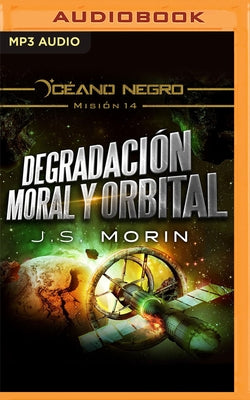 Degradación Moral Y Orbital (Narración En Castellano): Misión 14 de la Serie Océano Negro by Morin, J. S.