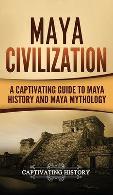 Maya Civilization: A Captivating Guide to Maya History and Maya Mythology by History, Captivating