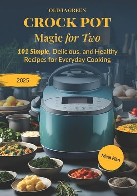 Crockpot Magic for Two: 101 Simple, Delicious, and Healthy Recipes for Everyday Cooking by Green, Olivia