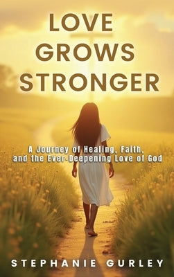 Love Grows Stronger: A Journey of Healing, Faith, and the Ever-Deepening Love of God by Gurley