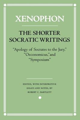 The Shorter Socratic Writings: Apology of Socrates to the Jury, Oeconomicus, and Symposium by Xenophon