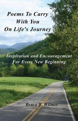 Poems To Carry With You On Life's Journey: Inspiration and Encouragement for Every New Beginning by Wilmer, Bruce B.
