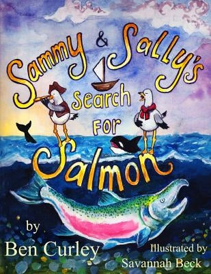 Sammy and Sally's Search for Salmon: Sammy and Sally's search for Salmon is a beautifully illustrated book about the life cycle of the Chinook or King by Curley, Benjamin Patrick
