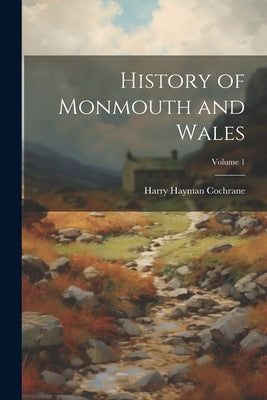 History of Monmouth and Wales; Volume 1 by Cochrane, Harry Hayman