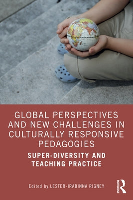 Global Perspectives and New Challenges in Culturally Responsive Pedagogies: Super-diversity and Teaching Practice by Rigney, Lester-Irabinna
